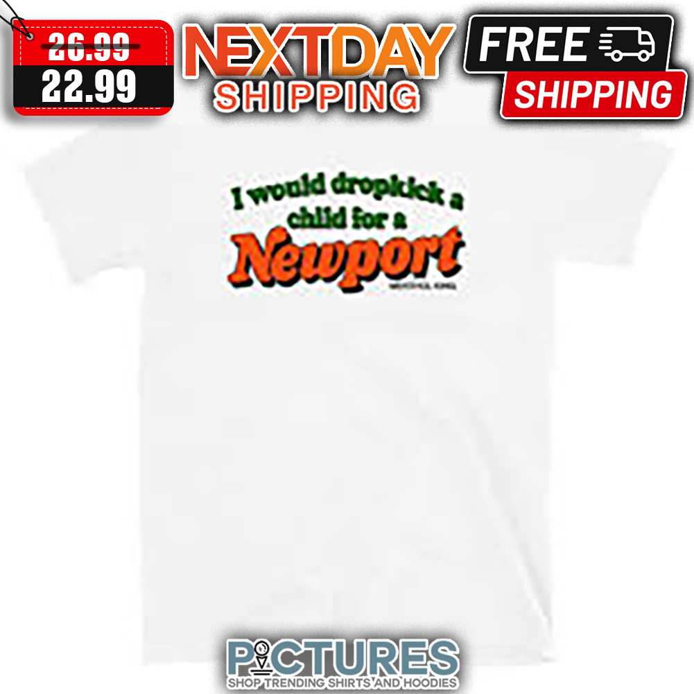 I Would Dropkick A Child For Newport shirt