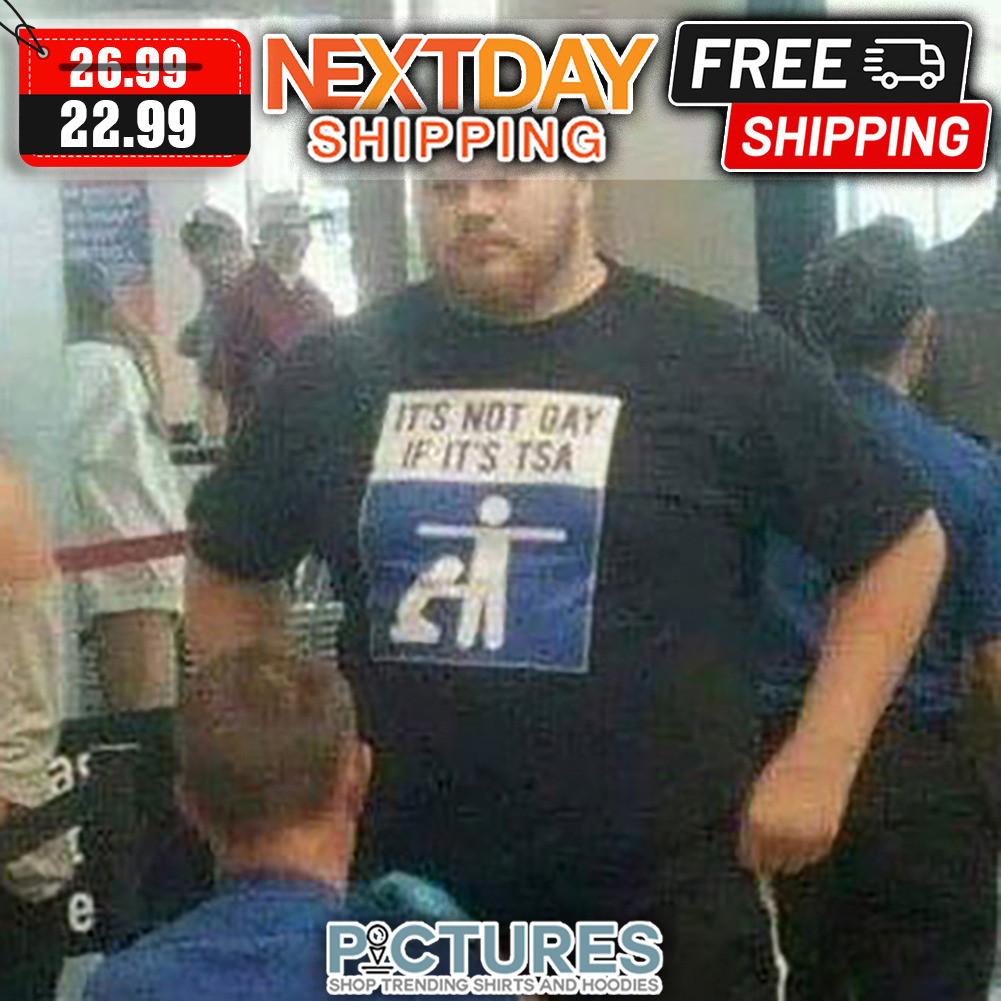 It's Not Gay If It's TSA shirt