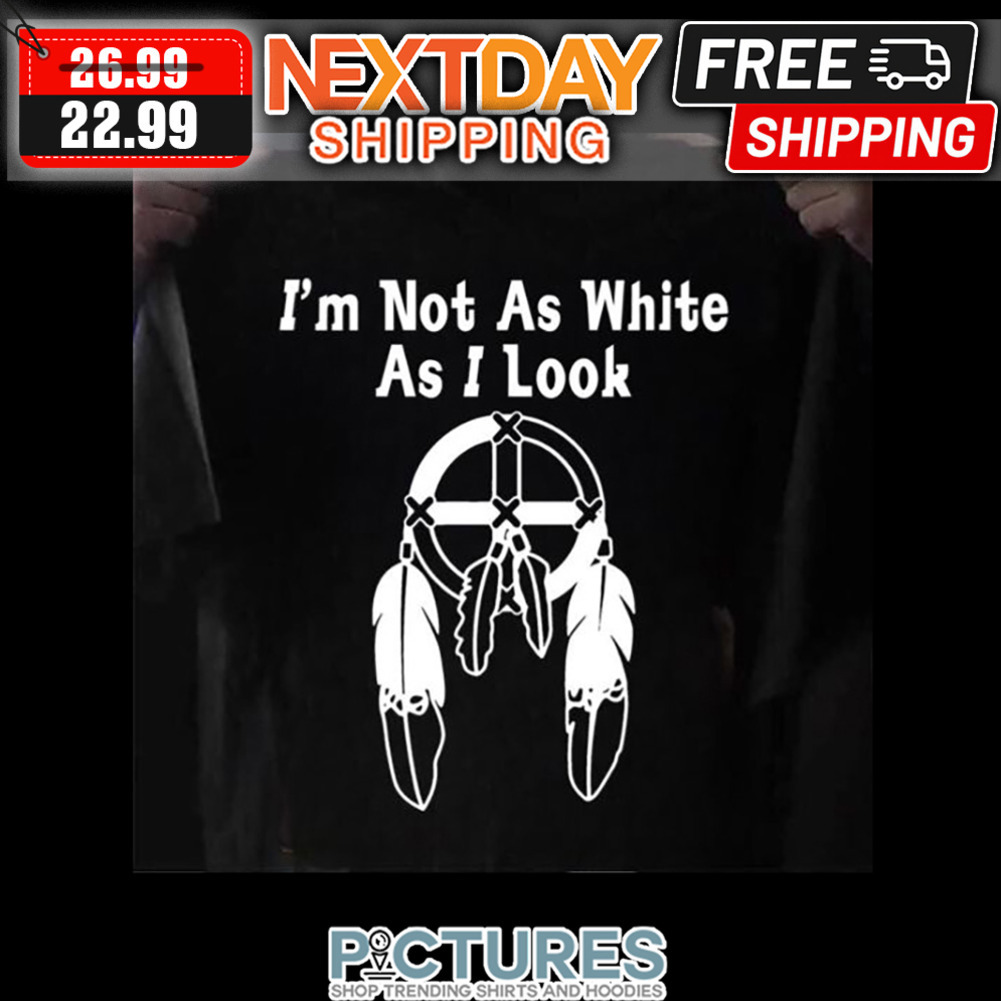 Native I'm Not As White As I Look shirt