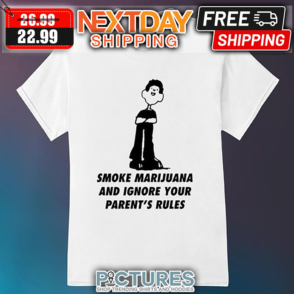 Smoke Marijuana And Ignore Your Parent's Rules shirt