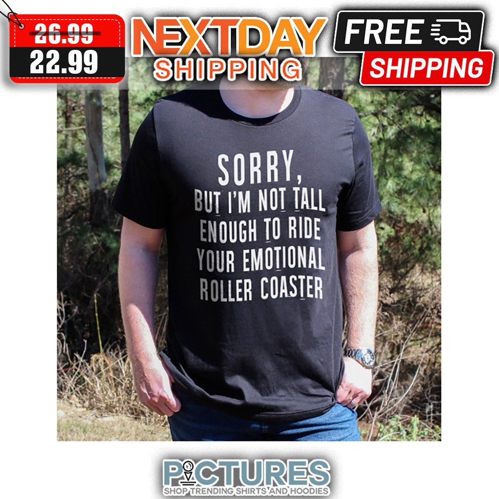Sorry But I'm Not Tall Enough To Ride Your Emotional Roller Coaster shirt