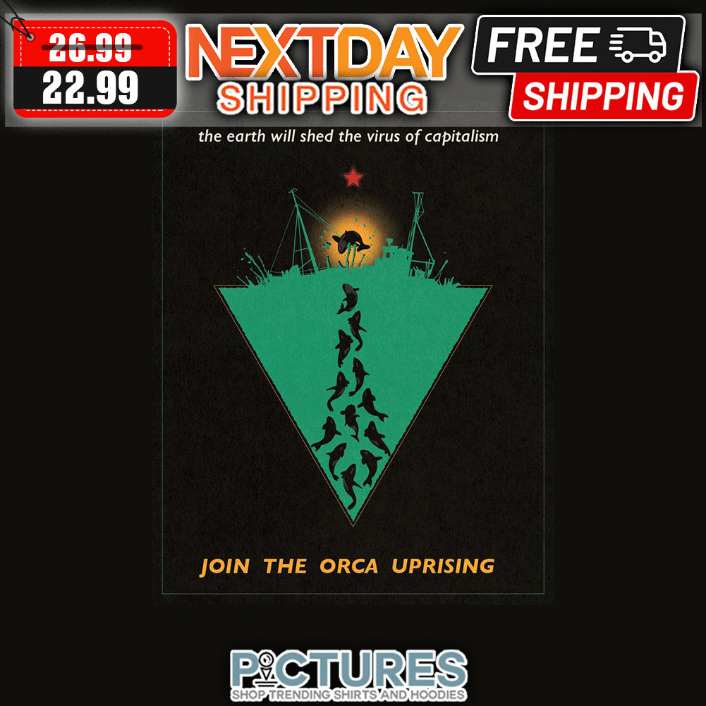 The Earth Will Shed The Virus Of Captalism Join The Orca Uprising shirt