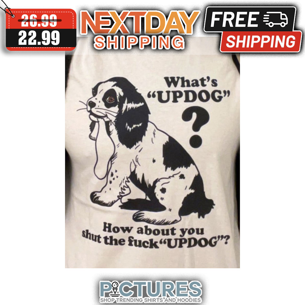 What's Up Dog How About You Shut The Fuck Up Dog shirt