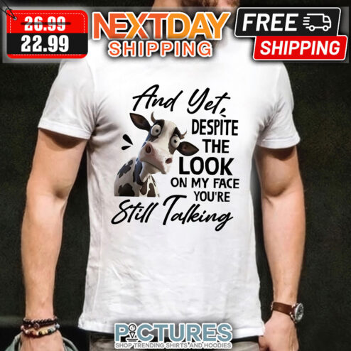 Cow Milk And Yet despite The Look On My Face you’re Still Talking Shirt