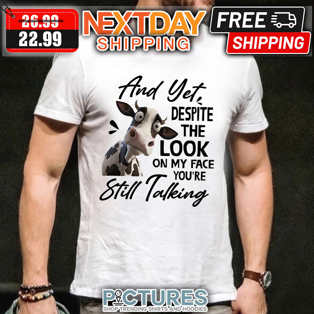 Cow Milk And Yet despite The Look On My Face you’re Still Talking Shirt