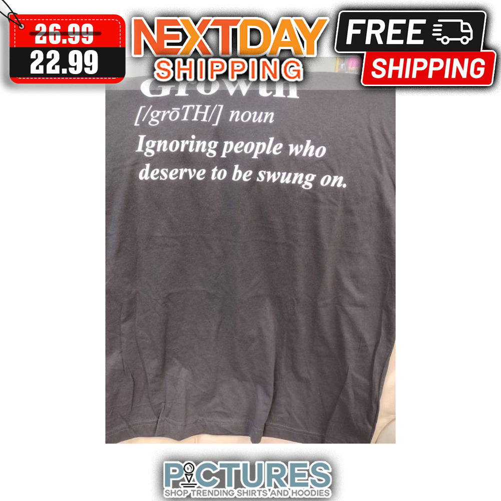 Growth Ignoring People Who Deserve To Be Swung On shirt