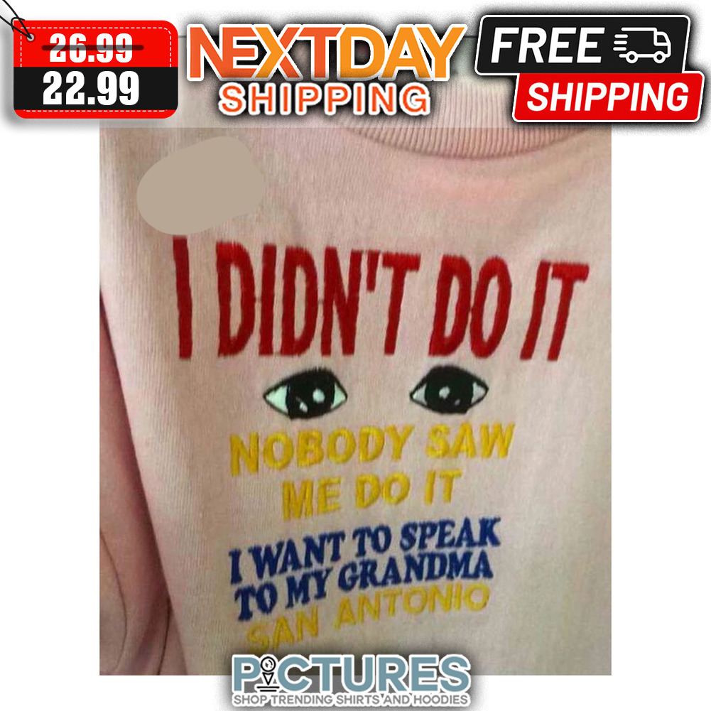 I Didn't Do It Nobody Saw Me Do It I want TO Speak To My Grandma San Antonio shirt