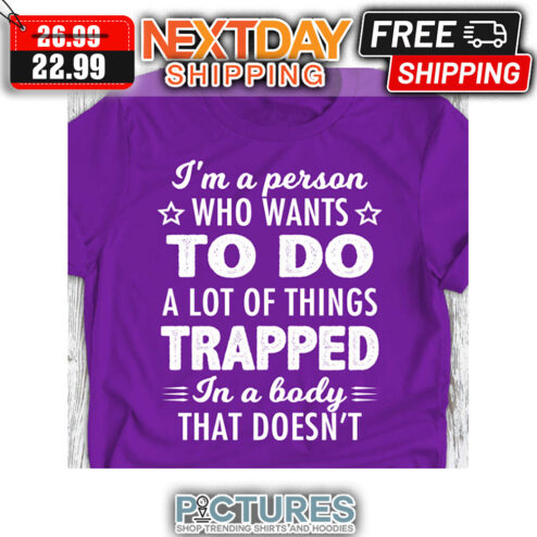 I'm A Person Who Wants To Do A Lot Of Things Trapped In A Body That Doesn't shirt