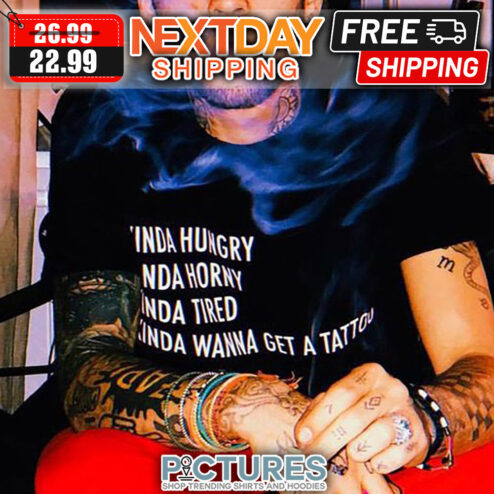 Kinda Hungry Horny Tired Wanna Get A Tattoo shirt