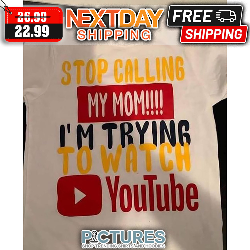 Stop Calling My Mom I'm Trying To Watch youtube shirt