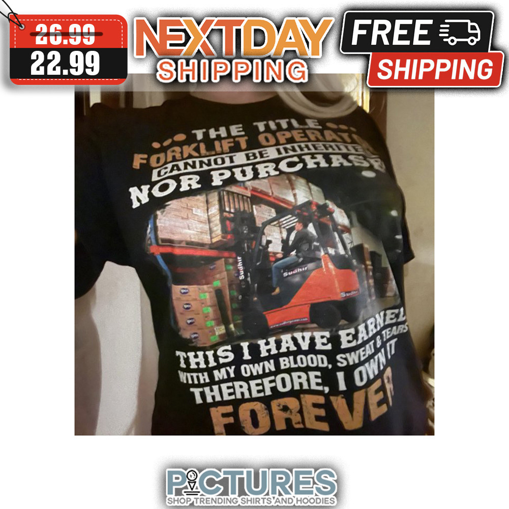 The Title Forklift Operate Cannot Be Inherite Nor Purchase This I have Earnel With My Own Blood Sweat ' Tears Therefore I Own It Forever shirt