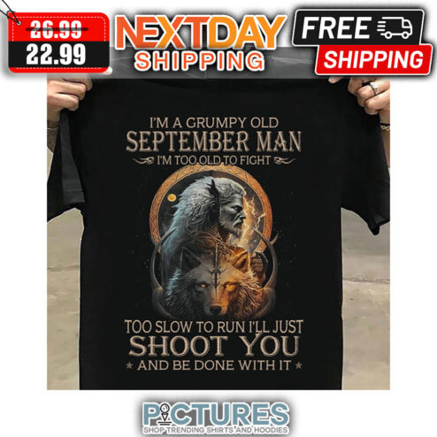 Wolf I'm A Grumpy Old September Man I'm Too Old To Fight Too Slow To Run I'll Just Shoot You And Be Done With It shirt