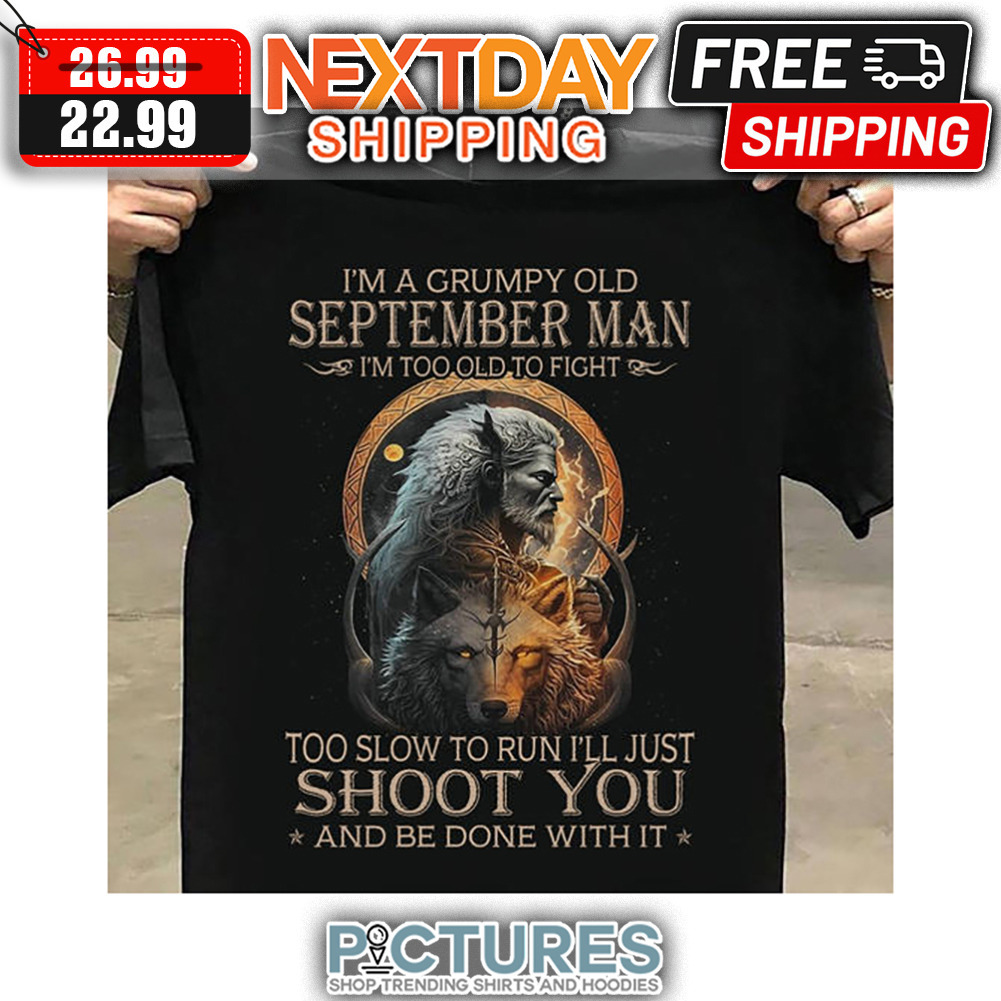Wolf I'm A Grumpy Old September Man I'm Too Old To Fight Too Slow To Run I'll Just Shoot You And Be Done With It shirt