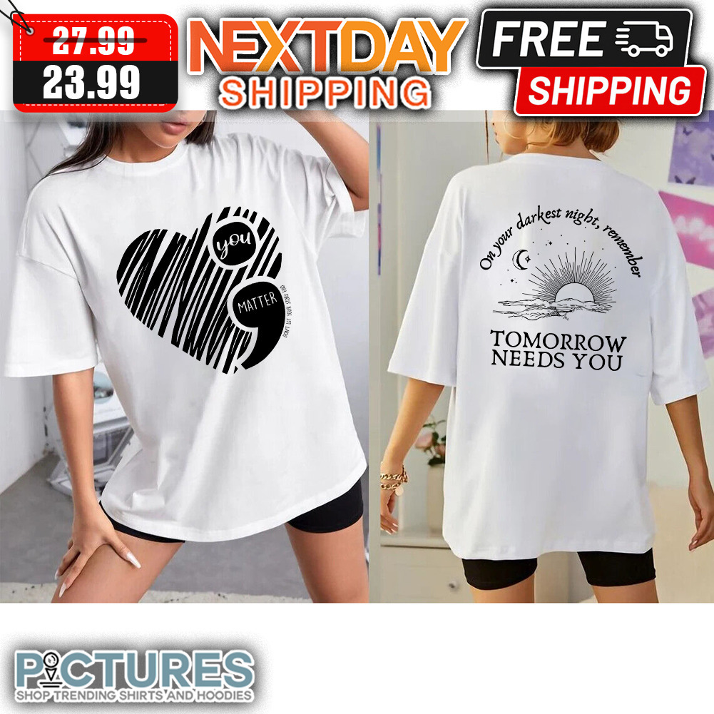 You Matter Heart Sun On Your Darkest Night Remember Tomorrow Needs You shirt