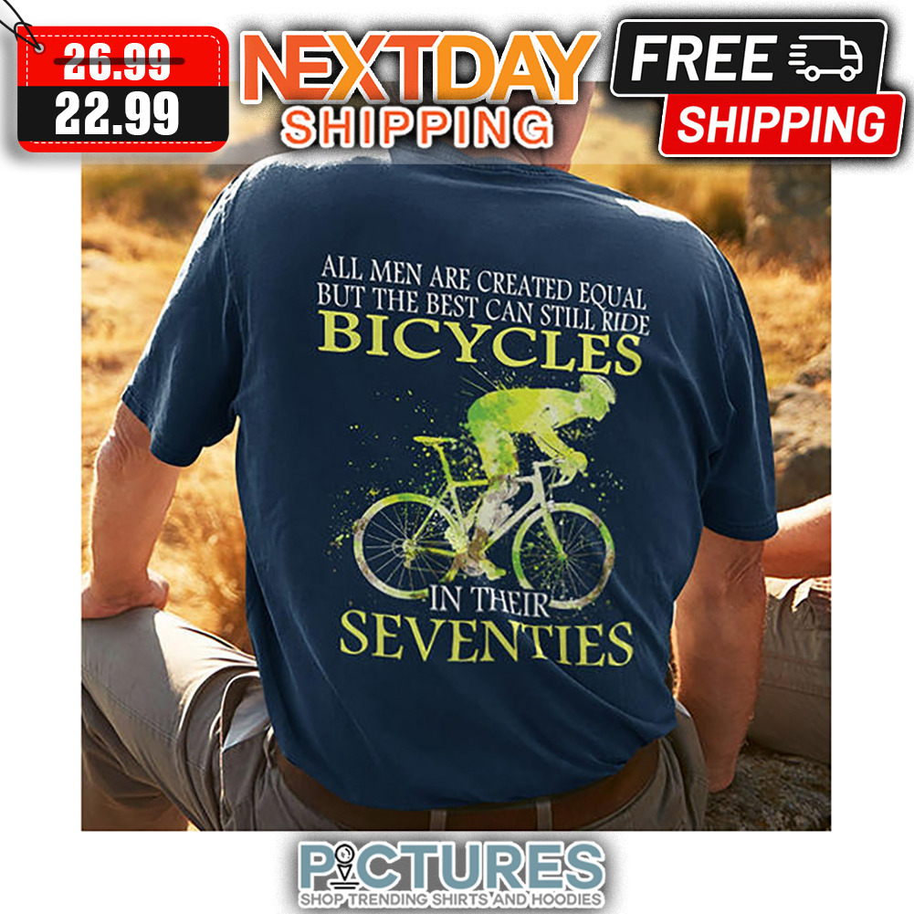 All Men Are Created Equal But The Best Can Still Ride Bicycles In Their Seventies shirt