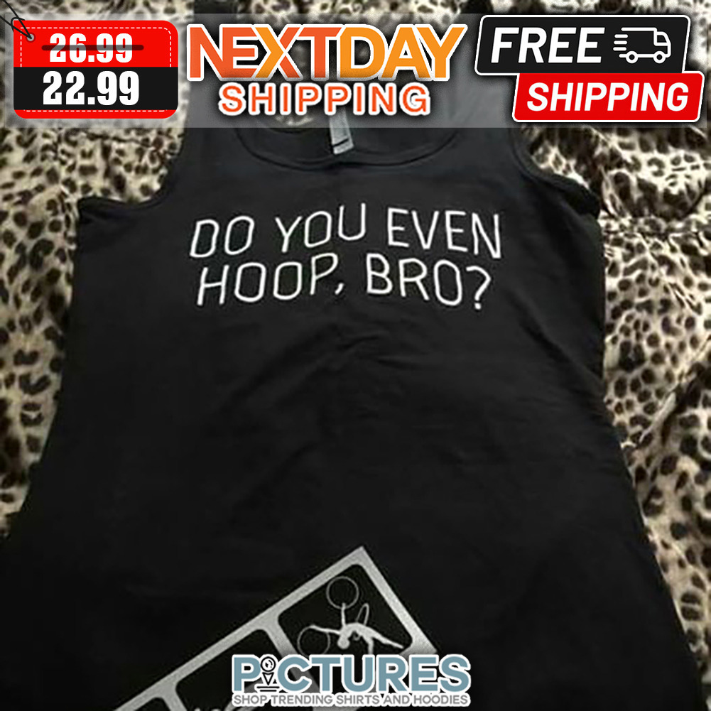Do You Even Hoop Bro shirt