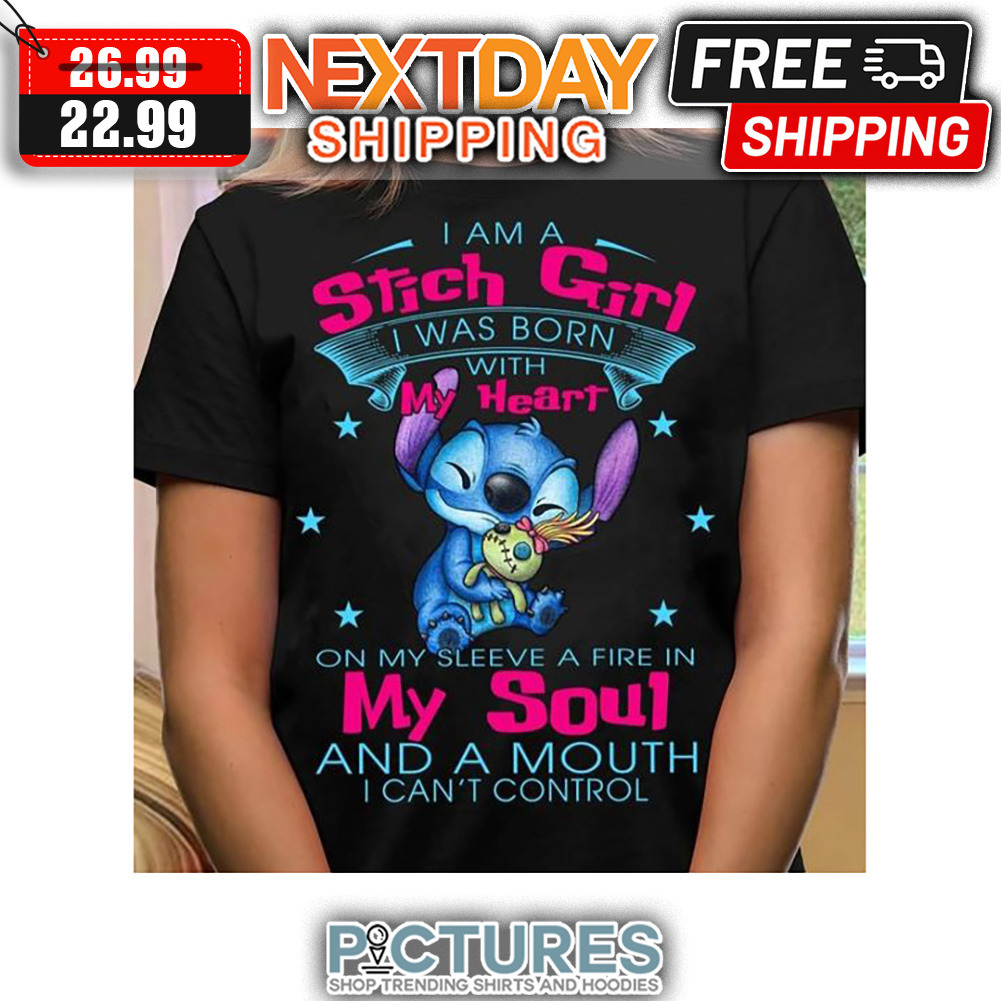 I Am A Sitch Girl I Was Born With My Heart On My Sleeve A Fire In My Soul And A Mouth I Can't Control shirt