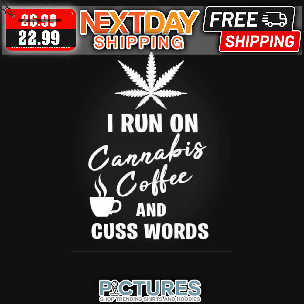 I Run On Cannabis Coffee And Cuss Words shirt