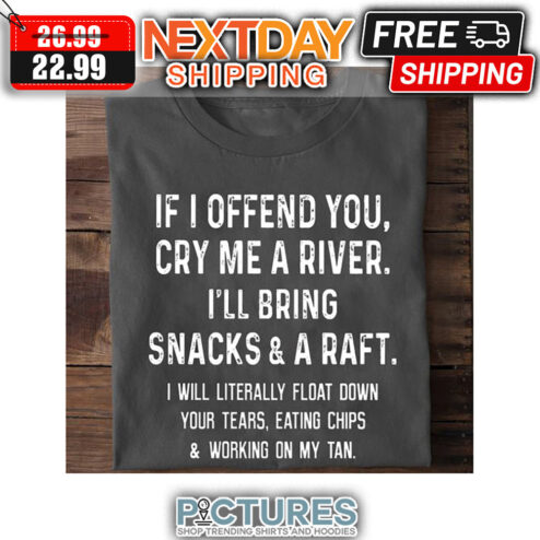 If I Offend You Cry Me A River I'll Bring Snacks ' A Raft shirt