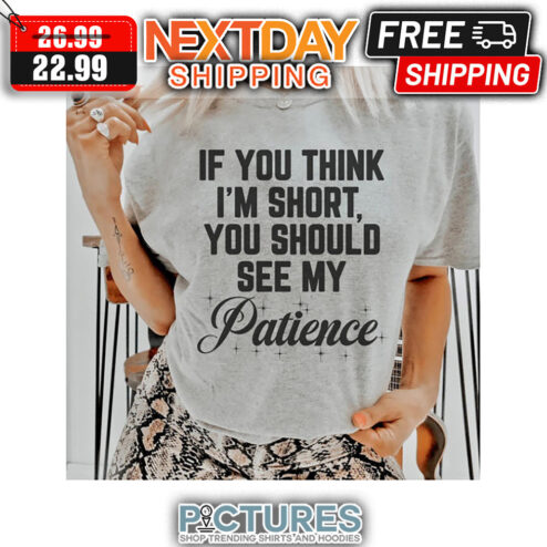If You Think I'm Short You Should See My Patience shirt