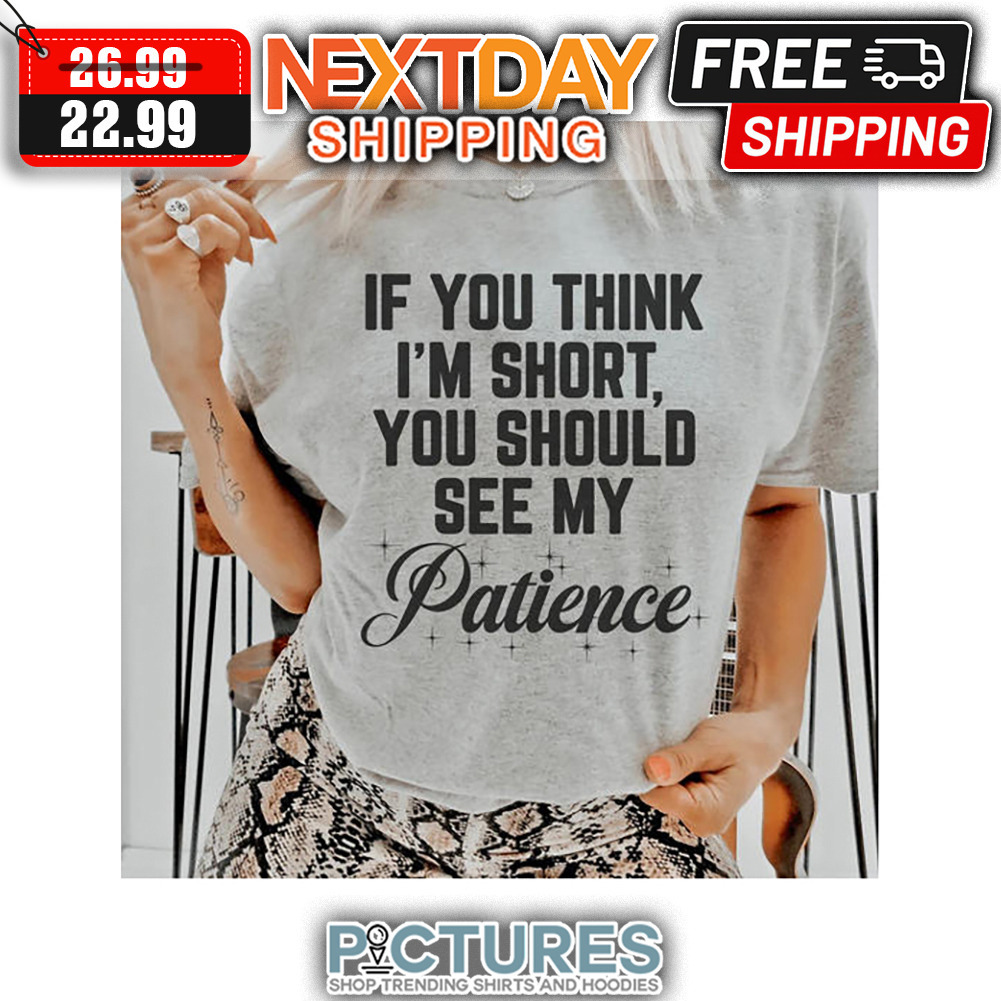 If You Think I'm Short You Should See My Patience shirt