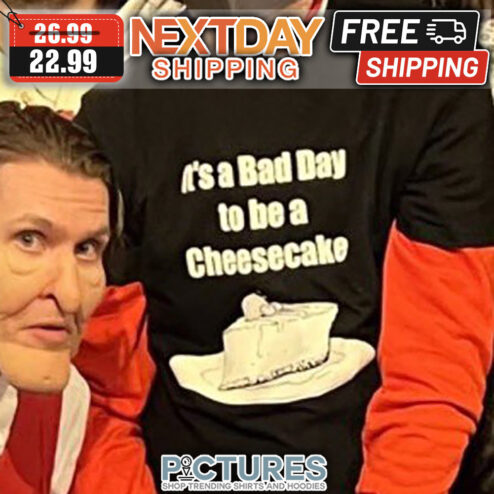 It's A Bad Day To Be A Cheesecake shirt