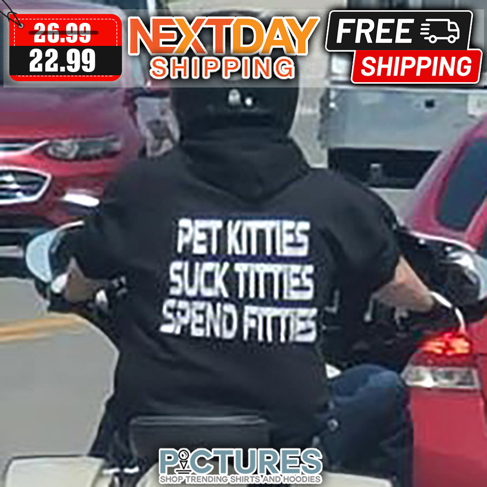 Pet Kitties Suck Titties Spend Fitties shirt
