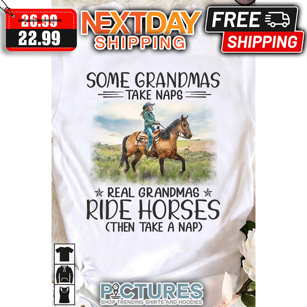 Some Grandmas Take Naps Real Grandmas Ride Horses Then Take A Nap shirt