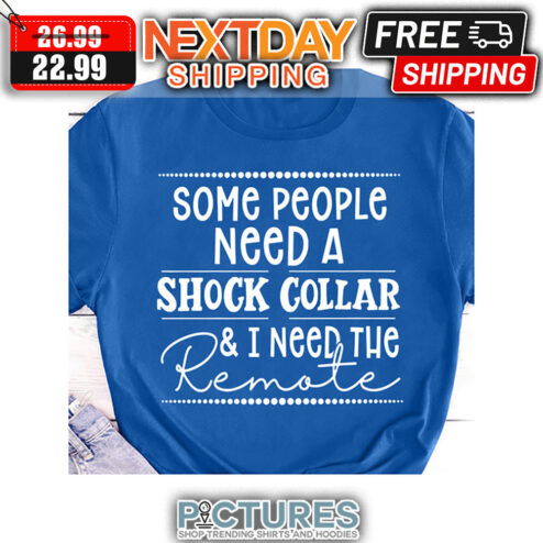 Some People Need A Shock Collar ' I Need The Remote shirt