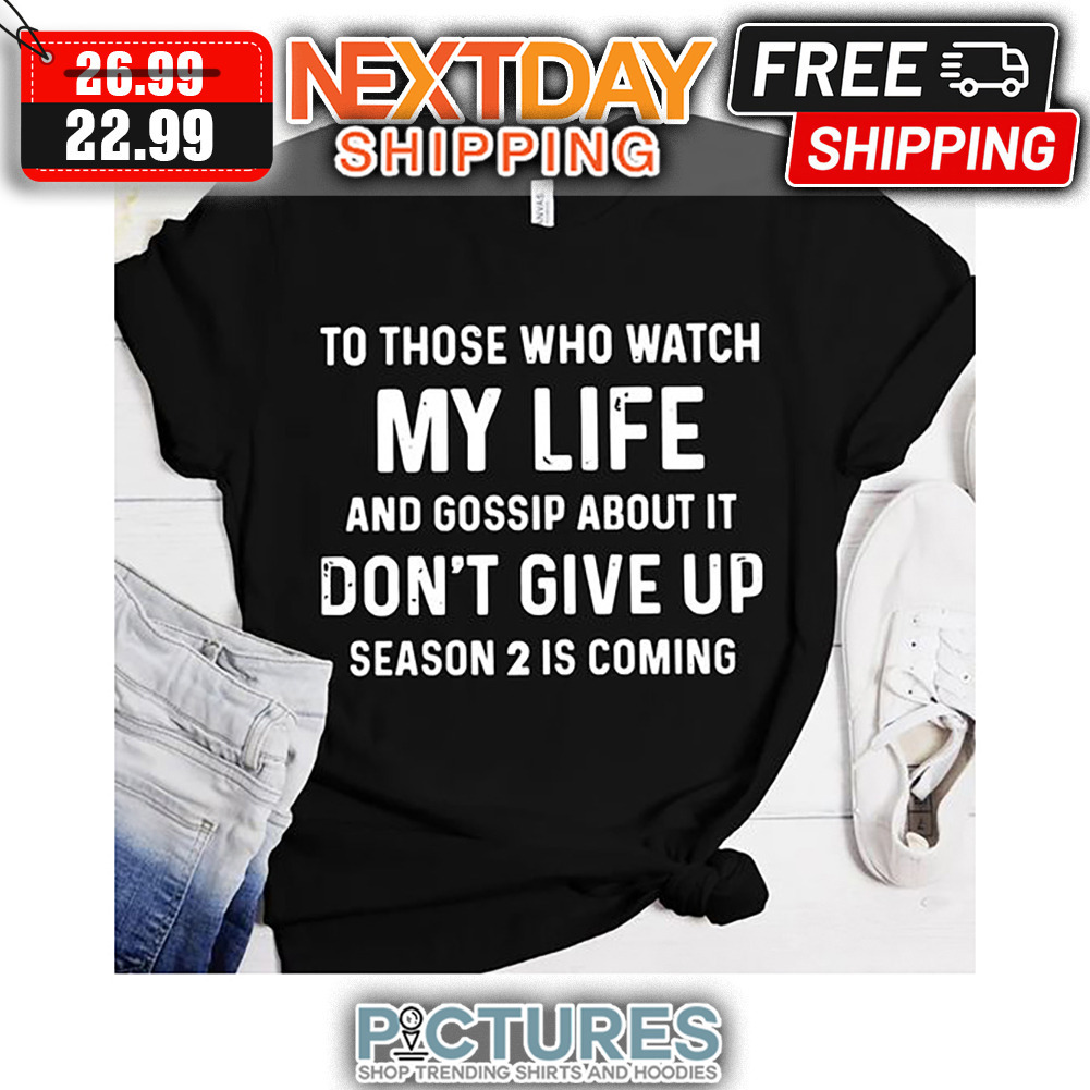 To Those Who Watch My Life And Gossip About It Don't Give Up Season 2 Is Coming shirt