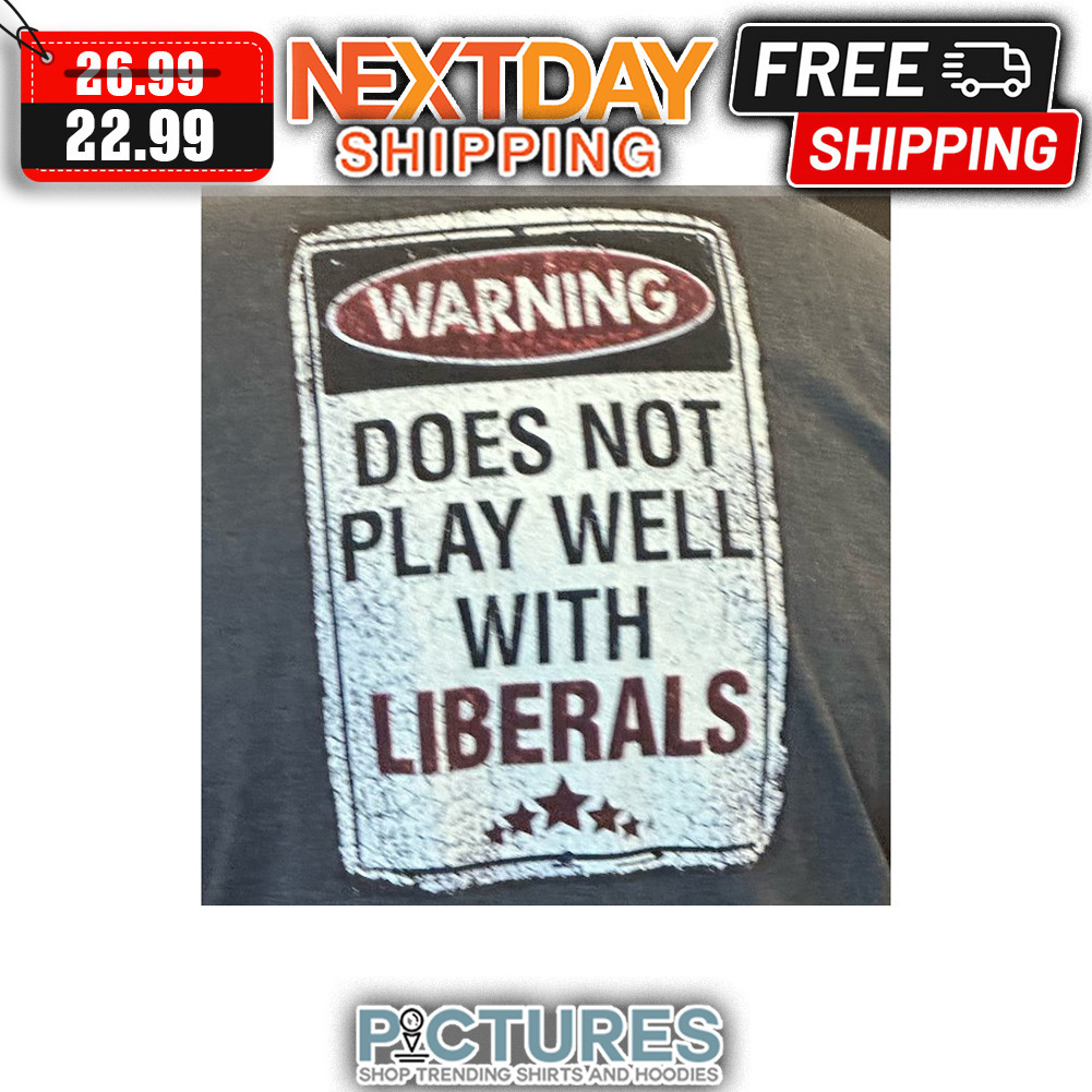 Warning Doesn Not Play Well With Liberals shirt