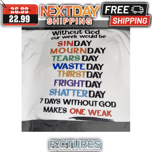 Without God Our Week Would Be Sinday Mournday Tearsday Wasteday Thirstday Frightday Shatterday 7 Days Without God Makes One Weak shirt