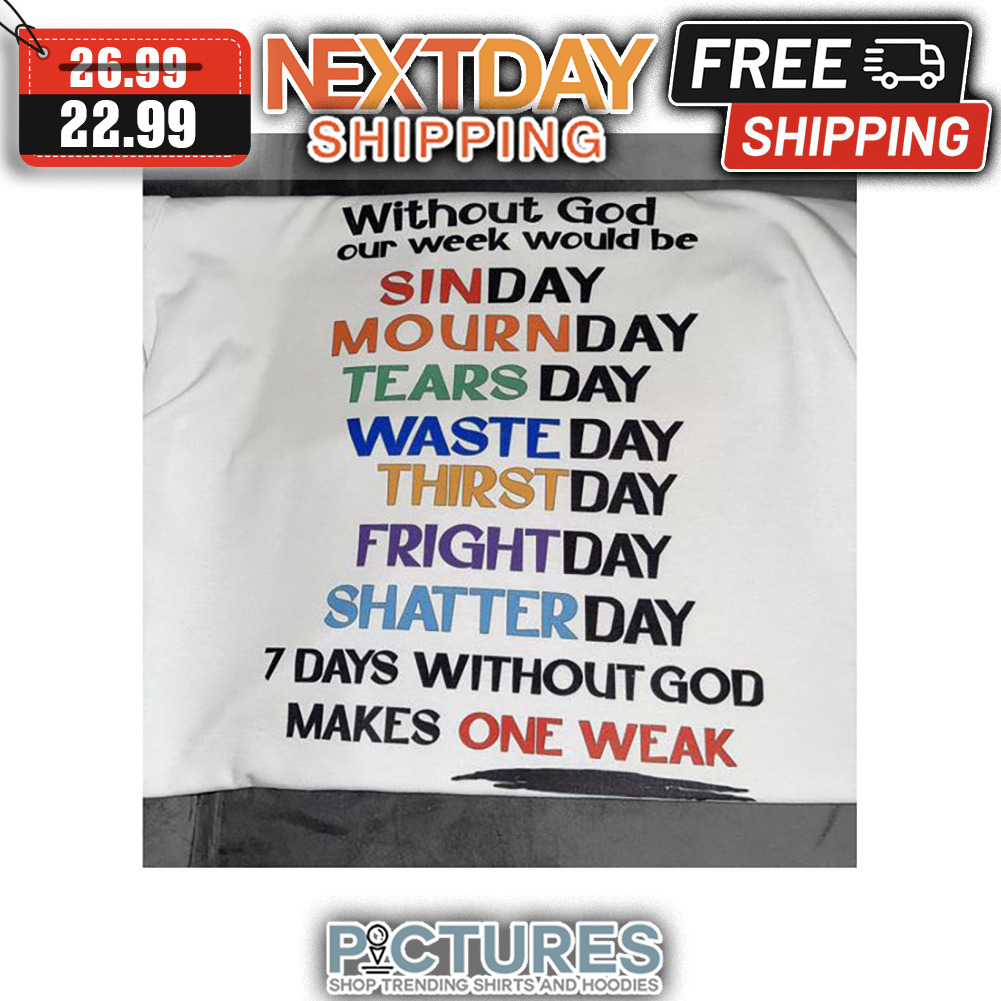 Without God Our Week Would Be Sinday Mournday Tearsday Wasteday Thirstday Frightday Shatterday 7 Days Without God Makes One Weak shirt