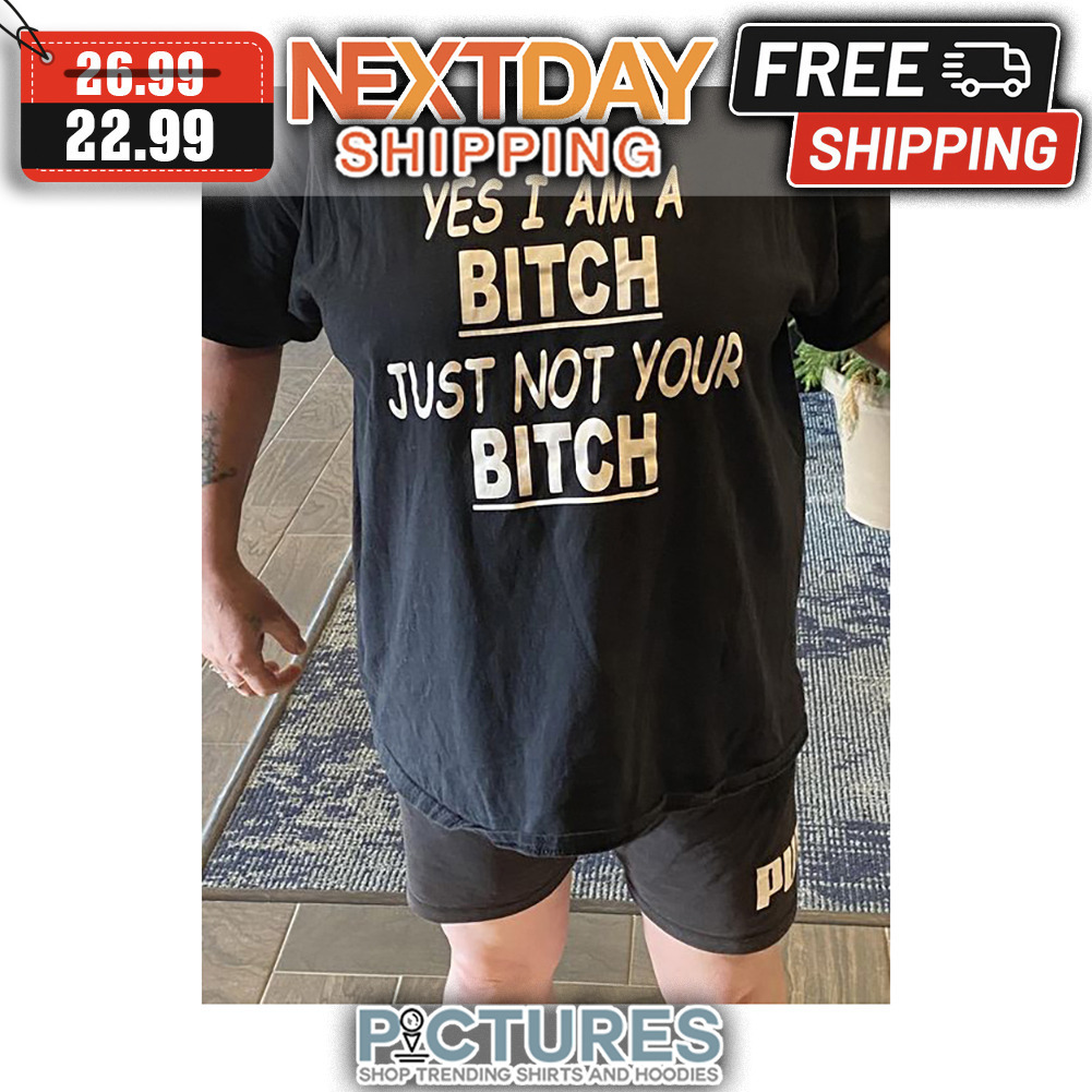 Yes I Am A Bitch Just Not Your Bitch shirt