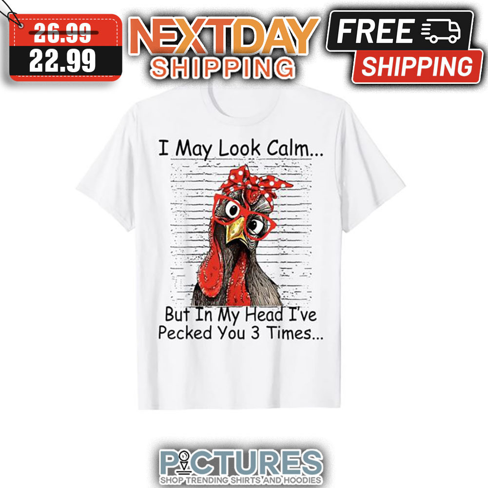 Chicken I May Look Calm But In My Head I've Pecked You 3 Times shirt