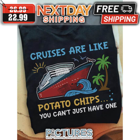 Cruises Are Like Potato Chips You Can't Just Have One shirt