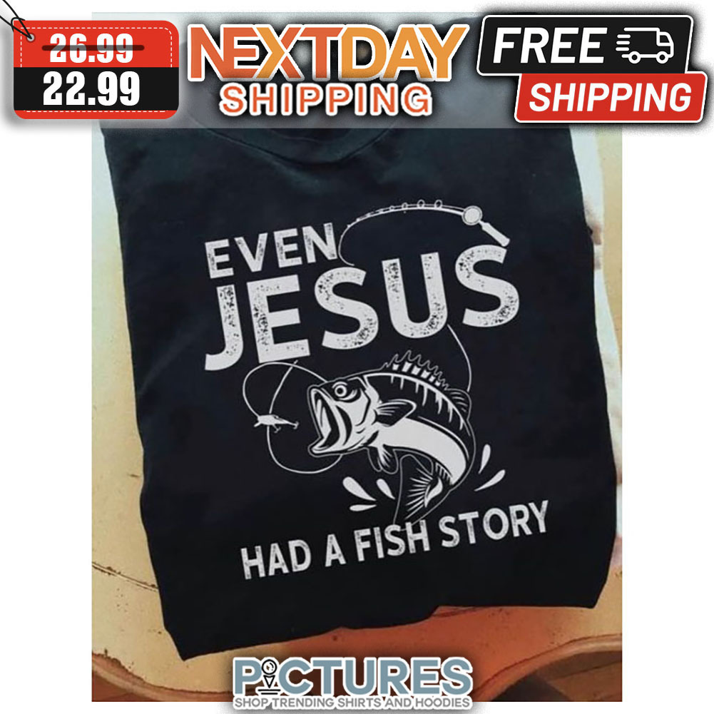 Fishing Even Jesus Had A Fish Story shirt