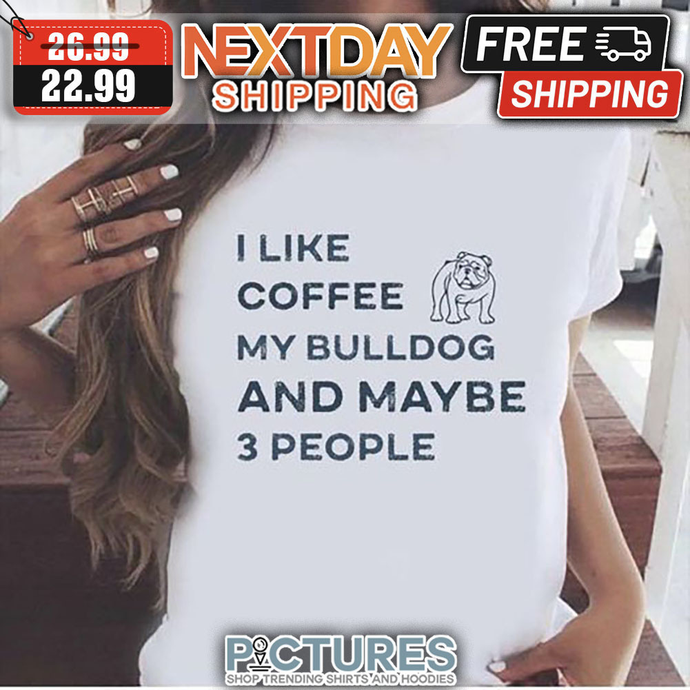 I Like Coffee My Bulldog And Maybe 3 People shirt