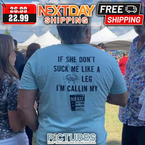 If She Don't Suck Me Like A Leg I'm Callin My shirt