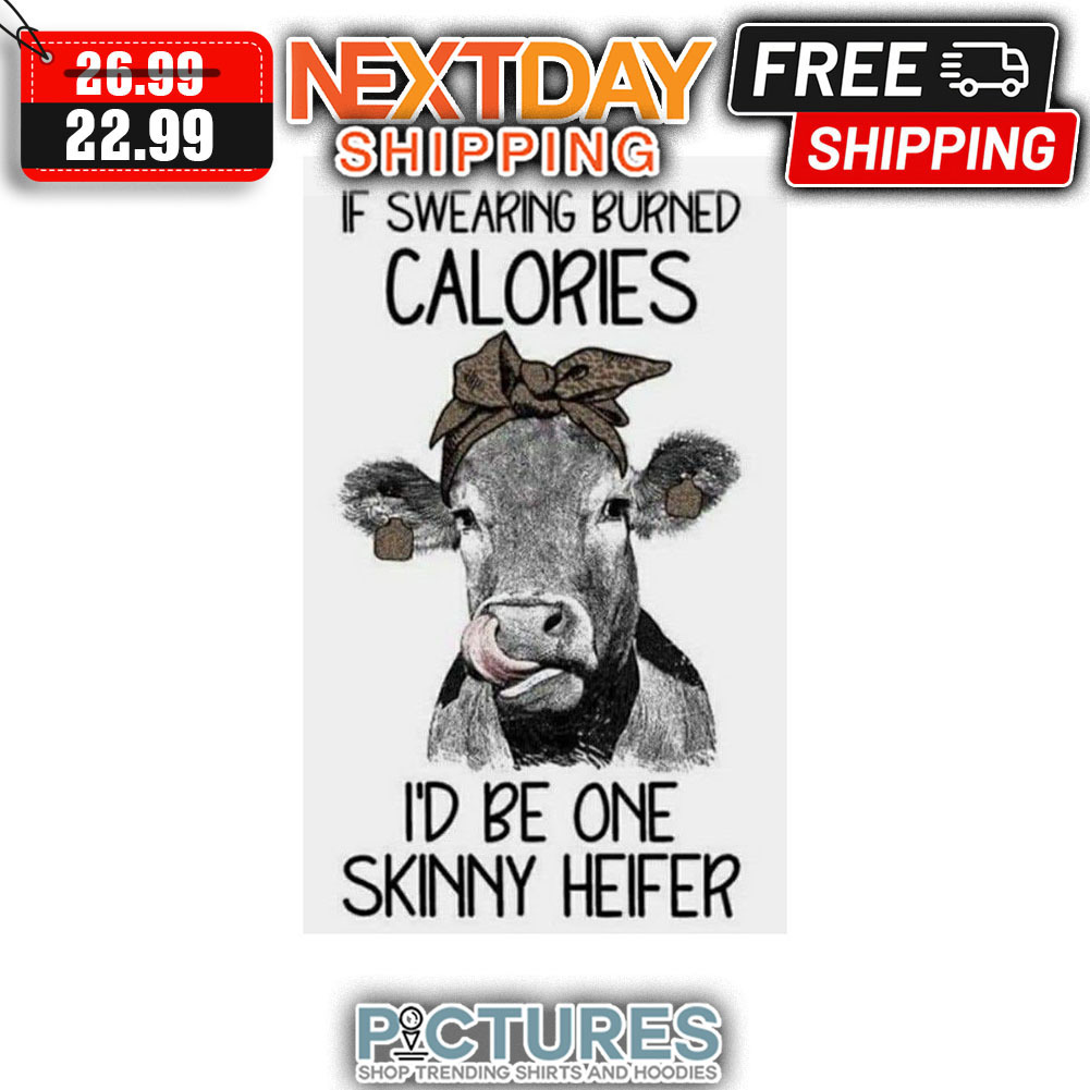 If Swearing Burned Calories I'd Be One Skinny Heifer shirt