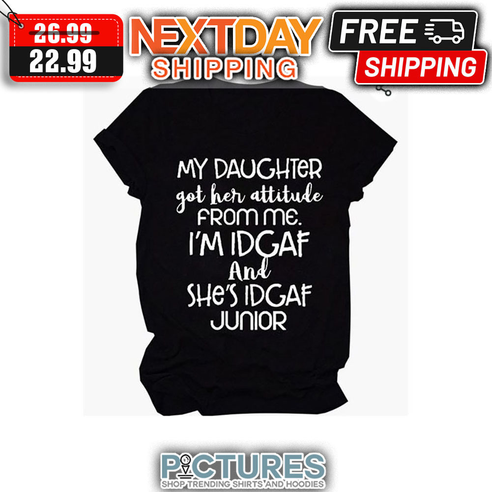 My Daughter Got Her Attitude From Me I'm IDGAF And She's IDGAF Junior shirt