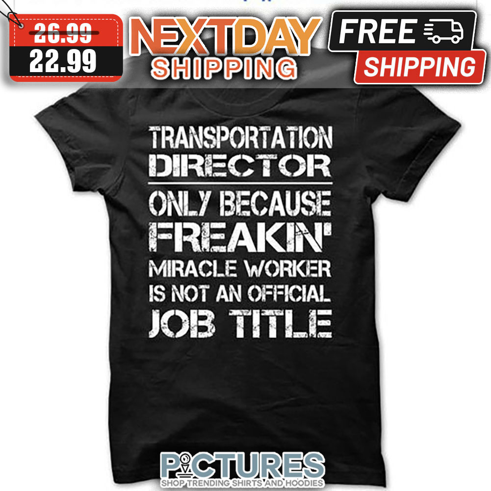 Transportation Director Only Because Freakin' Miracle Worker Is Not An Official Job Title shirt
