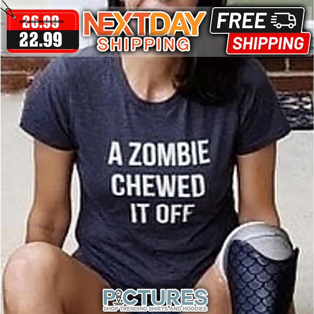 A Zombie Chewed It Off shirt