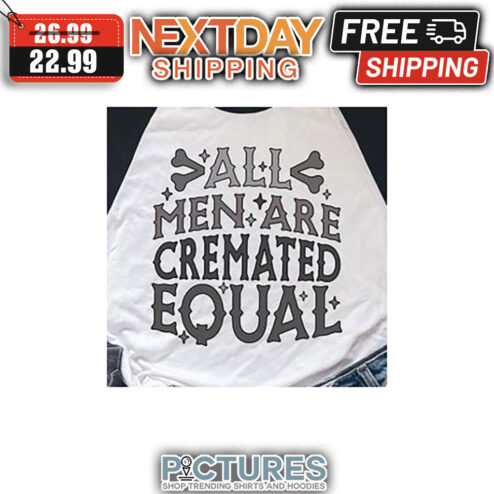 All Men Are Cremated Equal shirt