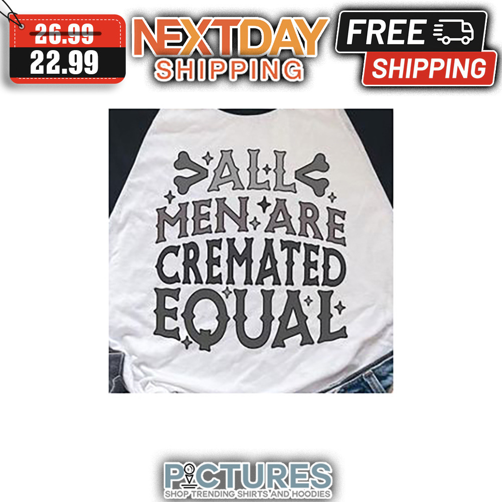All Men Are Cremated Equal shirt