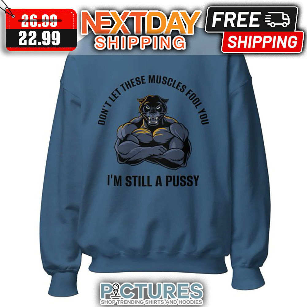 Black Panther Don't Let These Muscles Fool You I'm Still A Pussy shirt