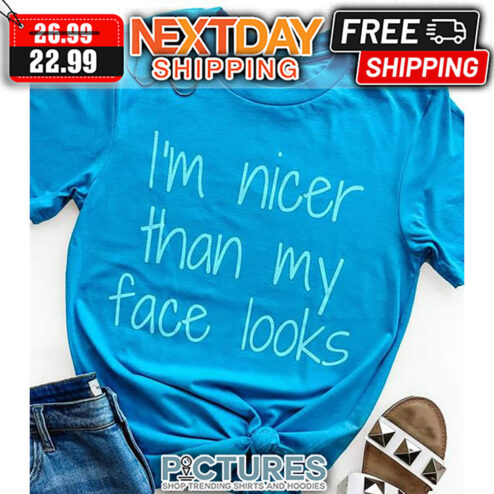 I'm Nicer Than My Face Looks shirt