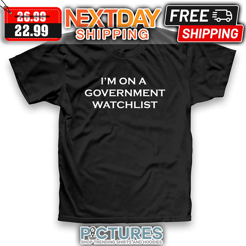 I'm On Government Watchlist shirt