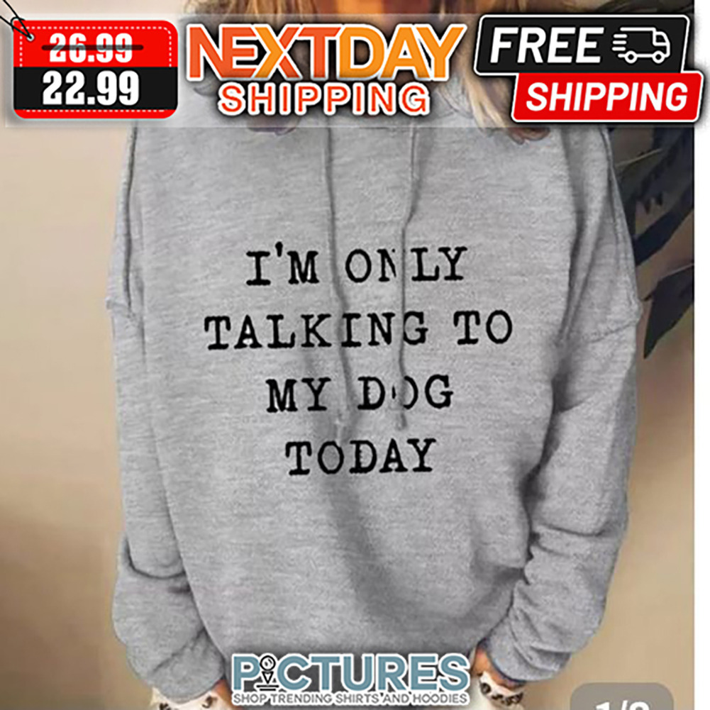 I'm Only Talking To My Dog Today shirt