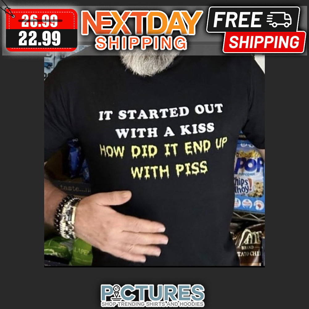 It Started Out With A Kiss How Did It End Up With Piss shirt